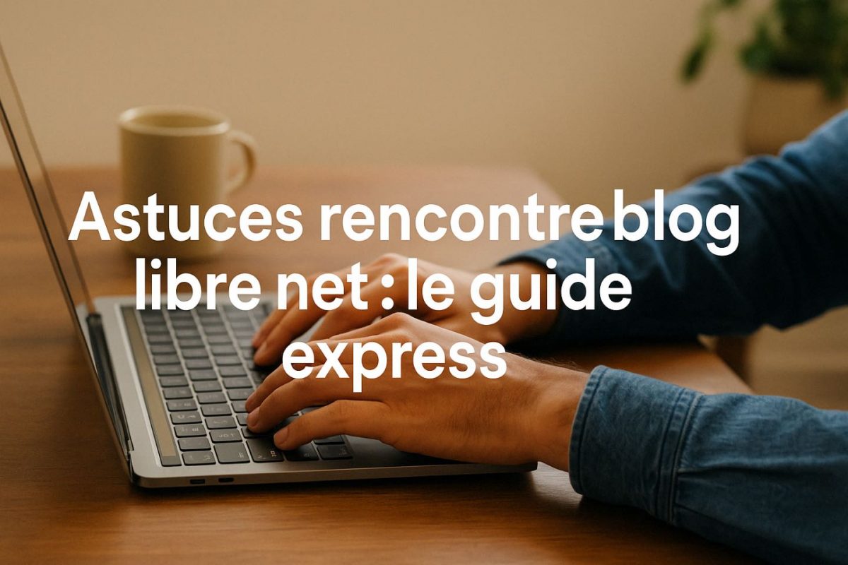 Astuces rencontre blog libre net : le guide express